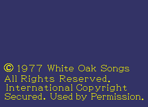 (3) 1977 White Oak Songs

All Rights Reserved.
International Copyright
Secured. Used by Permission.