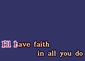 Em Elave faith

in all you do