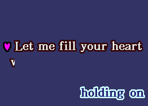 Let me f ill your heart
V

hodingem