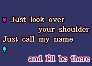 Just look over
your shoulder

Just call my name

9
mmmm