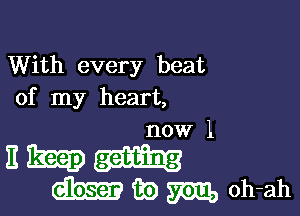 With every beat
of my heart,

now 1

1133239
Wmmoh-ah