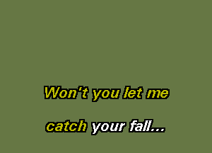 Won't you let me

catch your fall...