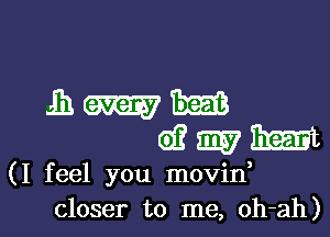 In. W m
61? m7 Emmi
(I feel you movin,
closer to me, oh-ah)