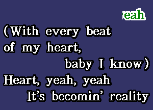 E111.

(With every beat
of my heart,
baby I know)
Heart, yeah, yeah
Ifs becomif reality