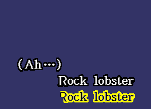 (Ahm)
Rock lobster