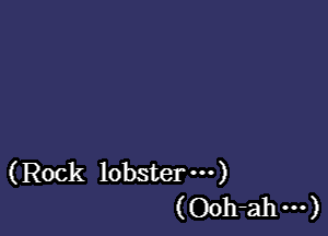 (Rock lobster ...)
(Ooh-ah m)