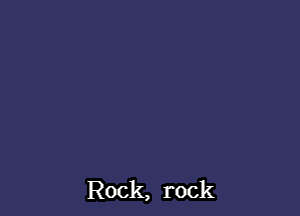 Rock, rock