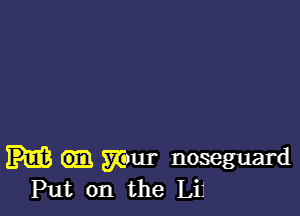 mul- noseguard
Put on the LiJ