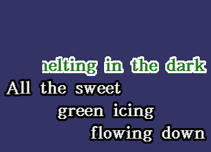 magma

All the sweet
green icing

flowing down I