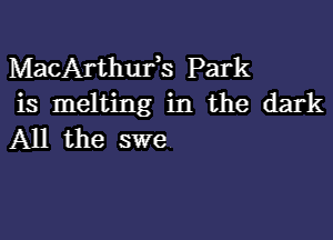 MacArthufs Park
is melting in the dark

All the swe