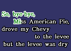 gamut

MESS American Pie,

drove my Chevy
to the levee

but the levee was dry