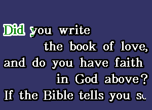 you write
the book of love,
and do you have faith
in God above?

If the Bible tells you SL.