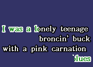 E m a Ebnely teenage

broncin, buck
With a pink carnation

m