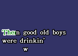 mn good old boys
were drinkin,

W