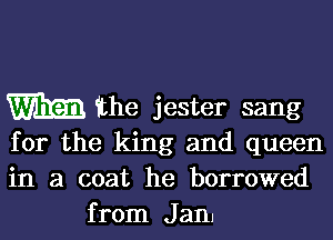 m the jester sang

for the king and queen
in a coat he borrowed
from Jam