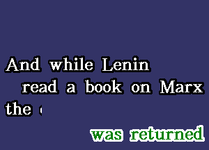 And While Lenin
read a book on Marx
the I

mm