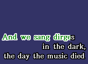 antmszggs

in the dark,
the day the music died