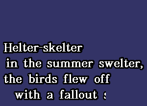 Helter-skelter

in the summer swelter,
the birds flew off

With a fallout