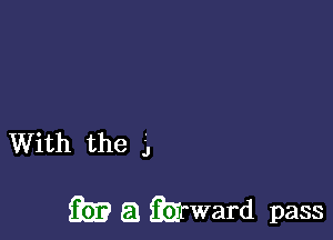 With the j,

iii)? a Qiirward pass