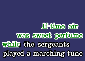 W Eff?
m m
m the sergeants
played a marching tune