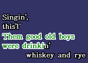 SinginZ
thisT

Woddmm
W1,

Whiskey and rye