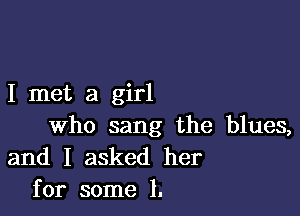 I met a girl

who sang the blues,
and I asked her
for some 1.