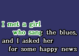 Emagm

WEE mg the blues,
and I asked her

for some happy news