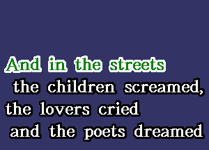 mmmm

the children screamed,
the lovers cried
and the poets dreamed