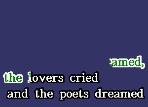 m iovers cried
and the poets dreamed