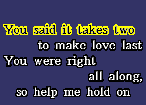 E3 was
to make love last

You were right
all along,
so help me hold on