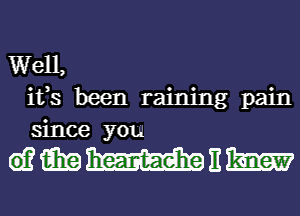 Well,
ifs been raining pain
since you

wmmnm