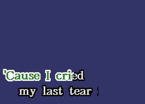 and

my last tear