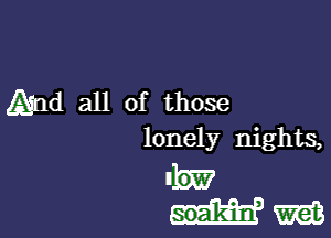 And all of those

lonely nights,

um?
um