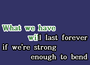 WWW

m1 last forever
if Wdre strong
enough to bend