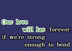 Vim IEQt f orever

if Wdre strong
enough to bend