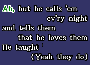 4gb 'but he calls em
ev,ry night
and tells them

that he loves them
He taught
(Yeah they do)