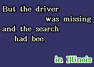 But the driver

was missing
and the search

had bee

hm