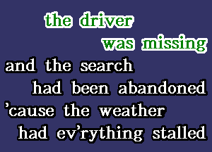 i311? m
m
and the search
had been abandoned
,cause the weather

had exfrything stalled