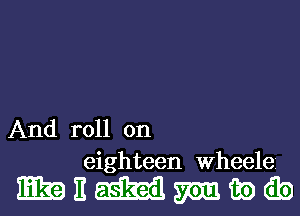 And roll on
eighteen Wheelez

mEmeib