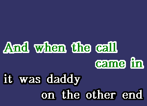 it was daddy
on the other end