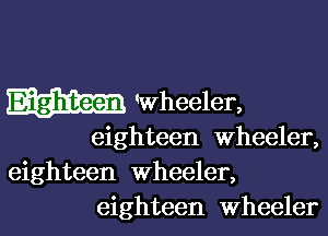 Eighteen wheeler,

eighteen Wheeler,

eighteen wheeler,
eighteen wheeler