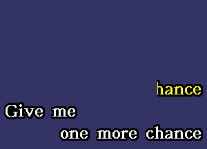 hance

Give me
one more chance