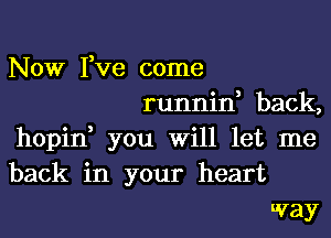 Now I,ve come
runnin, back,
hopin, you Will let me
back in your heart
umy