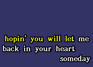 hopin, you will let me
back in your heart
someday