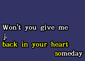 Wodt you give me

j.
back in your heart
someday