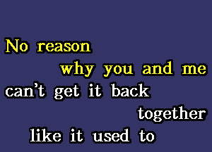 No reason
why you and me

carft get it back
together
like it used to