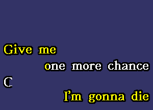 Give me
one more chance

C

Fm gonna die