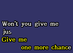 Won,t you give me

jus.
Give me
one more chance