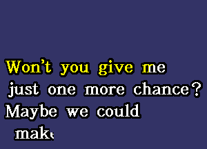 Wodt you give me

just one more chance?
Maybe we could
makt