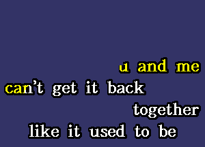 u and me

carft get it back
together
like it used to be